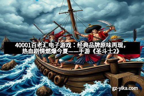 40001百老汇电子游戏：经典品牌原味再现，热血剧情燃爆今夏——手游《圣斗士2》激情上线
